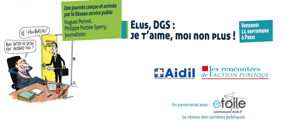 Elus, DGS : je t’aime, moi non plus ! Une journée de débats le 14 septembre Le Réseau Service Public , l’AIDL et le Réseau Etoile organisent le 14 septembre à Paris une journée qui sera est l’occasion d’analyser l’impact de cette actualité sur la gouvernance des collectivités locales et de revisiter la relation élu, DGS et cabinet autour de 3 tables rondes. A lire sur Etoile Mag Actualités.